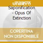 Saponification - Opus Of Extinction cd musicale