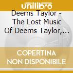 Deems Taylor - The Lost Music Of Deems Taylor, Volume I cd musicale di Deems Taylor