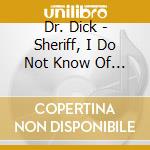 Dr. Dick - Sheriff, I Do Not Know Of What You Speak! cd musicale di Dr. Dick