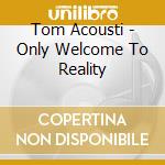 Tom Acousti - Only Welcome To Reality cd