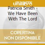 Patricia Smith - We Have Been With The Lord cd