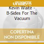 Kevin Waite - B-Sides For The Vacuum cd musicale di Kevin Waite