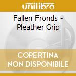 Fallen Fronds - Pleather Grip cd musicale di Fallen Fronds