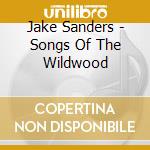 Jake Sanders - Songs Of The Wildwood cd musicale di Jake Sanders