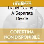 Liquid Casing - A Separate Divide cd