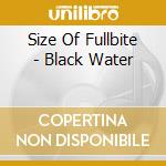 Size Of Fullbite - Black Water cd
