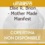 Elise R. Brion - Mother Made Manifest cd