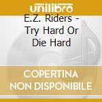 E.Z. Riders - Try Hard Or Die Hard cd