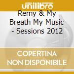 Remy & My Breath My Music - Sessions 2012 cd