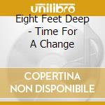 Eight Feet Deep - Time For A Change cd