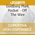 Goldberg Mark Pocket - Off The Wire cd