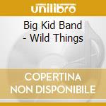 Big Kid Band - Wild Things cd musicale di Big Kid Band