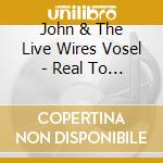 John & The Live Wires Vosel - Real To Reel cd