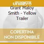 Grant Maloy Smith - Yellow Trailer
