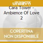 Cara Tower - Ambience Of Love 2 cd