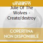 Julie Of The Wolves - Create/destroy cd musicale di Julie Of The Wolves