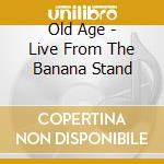 Old Age - Live From The Banana Stand cd