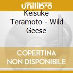 Keisuke Teramoto - Wild Geese cd musicale di Keisuke Teramoto