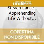 Steven Lance - Apprehending Life Without Living cd