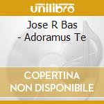 Jose R Bas - Adoramus Te cd