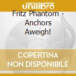 Fritz Phantom - Anchors Aweigh! cd