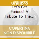 Let's Get Furious! A Tribute To The Furors!!! / Various cd musicale di Various Artists