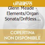 Glenn Meade - Elements/Organ Sonata/Driftless Region cd