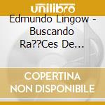 Edmundo Lingow - Buscando Ra??Ces De Edmundo Lingow cd musicale di Edmundo Lingow