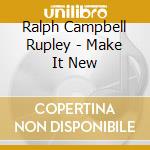 Ralph Campbell Rupley - Make It New cd