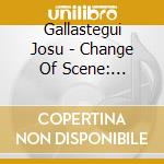 Gallastegui Josu - Change Of Scene: Spanish & Lat cd musicale di Gallastegui Josu