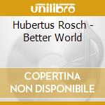 Hubertus Rosch - Better World cd musicale di Hubertus Rosch