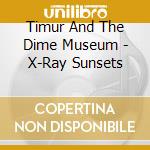Timur And The Dime Museum - X-Ray Sunsets cd musicale di Timur And The Dime Museum