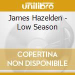 James Hazelden - Low Season cd musicale di James Hazelden