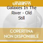 Galaxies In The River - Old Still