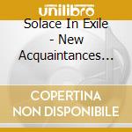 Solace In Exile - New Acquaintances ... And Absent Friends cd
