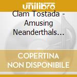 Clam Tostada - Amusing Neanderthals (Since One Million Years B.C. cd musicale di Clam Tostada