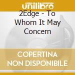 2Edge - To Whom It May Concern cd