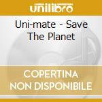Uni-mate - Save The Planet cd musicale di Uni