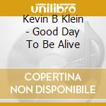 Kevin B Klein - Good Day To Be Alive