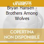 Bryan Hansen - Brothers Among Wolves cd