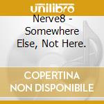 Nerve8 - Somewhere Else, Not Here. cd musicale di Nerve8