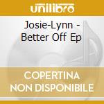 Josie-Lynn - Better Off Ep cd musicale di Josie