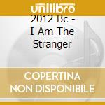 2012 Bc - I Am The Stranger cd musicale di 2012 Bc