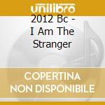 2012 Bc - I Am The Stranger