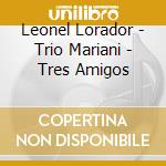 Leonel Lorador - Trio Mariani - Tres Amigos cd