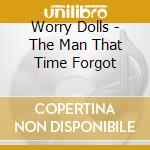 Worry Dolls - The Man That Time Forgot cd musicale di Worry Dolls