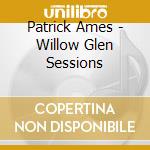 Patrick Ames - Willow Glen Sessions cd musicale di Patrick Ames