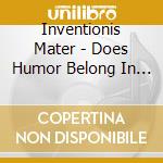 Inventionis Mater - Does Humor Belong In Classical Music cd musicale di Inventionis Mater