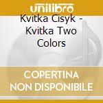 Kvitka Cisyk - Kvitka Two Colors cd