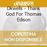Dkwells - Thank God For Thomas Edison cd